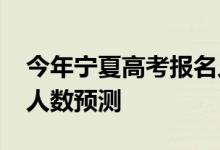 今年宁夏高考报名人数？2022年高考招生总人数预测