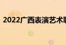2022广西表演艺术职业学院单招专业及计划