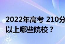 2022年高考 210分 可以报哪些大学 210分可以上哪些院校？