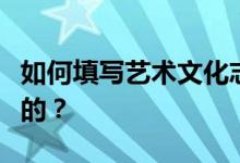 如何填写艺术文化志愿申请流程？流程是怎样的？