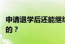 申请退学后还能继续录取吗？录取流程是怎样的？