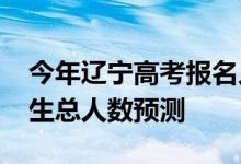 今年辽宁高考报名人数多少？2022年高考招生总人数预测