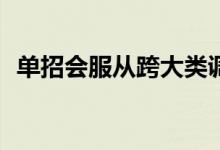单招会服从跨大类调整吗？会转什么专业？