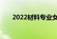 2022材料专业女生就业前景在哪里？