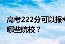 高考222分可以报考什么大学？222分可以上哪些院校？
