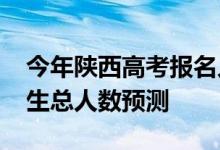 今年陕西高考报名人数多少？2022年高考招生总人数预测