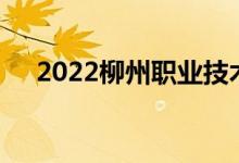 2022柳州职业技术学院单招专业及计划