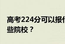 高考224分可以报什么大学？224分可以上哪些院校？