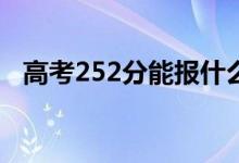 高考252分能报什么？252能分哪些院校？