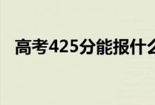 高考425分能报什么？425能分哪些院校？