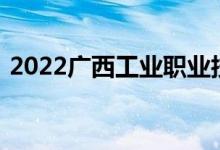 2022广西工业职业技术学院单招专业及计划