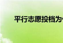 平行志愿投档为什么被拒 如何补救？