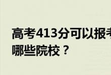 高考413分可以报考哪些大学？413分可以上哪些院校？