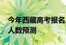 今年西藏高考报名人数？2022年高考报名总人数预测