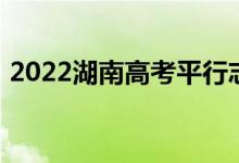 2022湖南高考平行志愿录取规则及填报指南