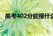 高考402分能报什么？402能分哪些院校？