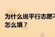 为什么说平行志愿不是真正的平行？平行志愿怎么填？