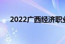 2022广西经济职业学院单招专业及计划