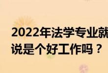 2022年法学专业就业方向及前景 对毕业生来说是个好工作吗？