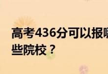 高考436分可以报哪些大学？436分可以上哪些院校？