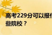 高考229分可以报什么大学？229分可以上哪些院校？