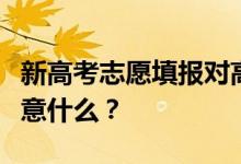 新高考志愿填报对高中生有什么要求？需要注意什么？