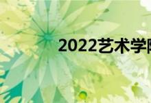 2022艺术学院有哪些学校好？