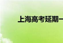 上海高考延期一个月 考试是哪天？