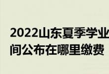 2022山东夏季学业考试/合格考试报名缴费时间公布在哪里缴费
