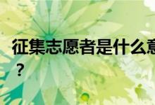 征集志愿者是什么意思？如何填写征集志愿者？