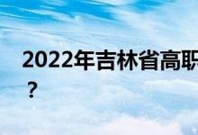 2022年吉林省高职高专分类考试时间是几点？
