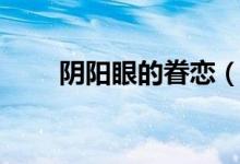 阴阳眼的眷恋（真有阴阳眼的人吗）