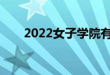 2022女子学院有哪些好的专业推荐？
