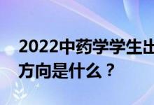 2022中药学学生出来能做什么？他们的就业方向是什么？