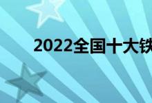 2022全国十大铁道院校什么专业好？