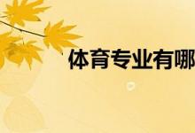 体育专业有哪些大学和专业好？