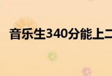 音乐生340分能上二本吗？340是什么水平