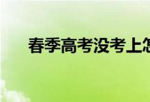 春季高考没考上怎么办？出路是什么？