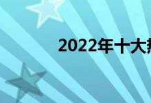 2022年十大热门专业有哪些？