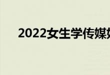 2022女生学传媒好就业吗？待遇好吗？