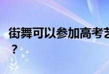 街舞可以参加高考艺考吗？考试流程是怎样的？