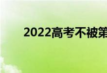 2022高考不被第一志愿录取怎么办？