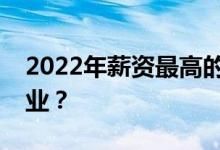 2022年薪资最高的专业有哪些？如何选择专业？