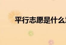 平行志愿是什么意思 如何正确填写？