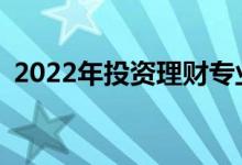 2022年投资理财专业好不好？有哪些职位？