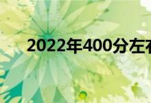 2022年400分左右的两所大学是什么？