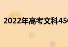 2022年高考文科450分国有大学推荐的二本