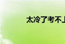 太冷了考不上有可能考上吗？