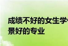 成绩不好的女生学什么专业？2022年就业前景好的专业