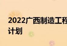 2022广西制造工程职业技术学院单招专业及计划